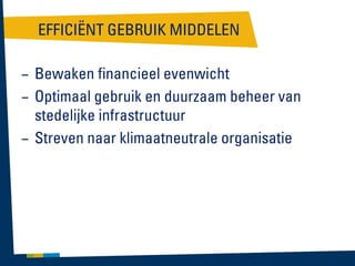 EFFICIËNT GEBRUIK MIDDELEN
– Bewaken financieel evenwicht
– Optimaal gebruik en duurzaam beheer van
stedelijke infrastructuur
– Streven naar klimaatneutrale organisatie

 