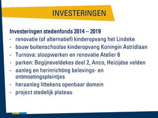 INVESTERINGEN
Investeringen stedenfonds 2014 – 2019
- renovatie (of alternatief) kinderopvang het Lindeke
- bouw buitenschoolse kinderopvang Koningin Astridlaan
- Turnova: sloopwerken en renovatie Atelier 6
- parken: Begijneveldekes deel 2, Anco, Heizijdse velden
- aanleg en herinrichting belevings- en
ontmoetingspleintjes
- heraanleg littekens openbaar domein
- project stedelijk plateau

 