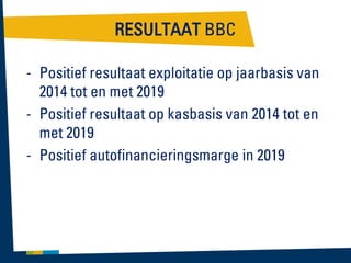 RESULTAAT BBC
- Positief resultaat exploitatie op jaarbasis van
2014 tot en met 2019
- Positief resultaat op kasbasis van 2014 tot en
met 2019
- Positief autofinancieringsmarge in 2019

 