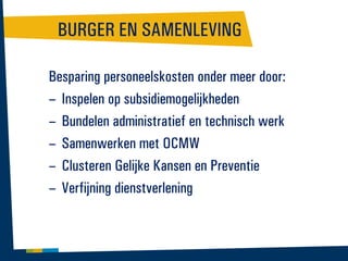 BURGER EN SAMENLEVING
Besparing personeelskosten onder meer door:
– Inspelen op subsidiemogelijkheden
– Bundelen administratief en technisch werk
– Samenwerken met OCMW
– Clusteren Gelijke Kansen en Preventie
– Verfijning dienstverlening

 