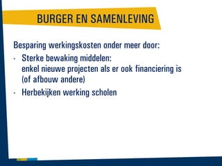 BURGER EN SAMENLEVING
Besparing werkingskosten onder meer door:
- Sterke bewaking middelen:
enkel nieuwe projecten als er ook financiering is
(of afbouw andere)
- Herbekijken werking scholen

 