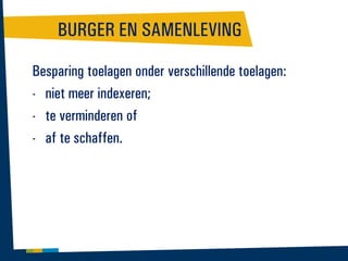 BURGER EN SAMENLEVING
Besparing toelagen onder verschillende toelagen:
- niet meer indexeren;
- te verminderen of
- af te schaffen.

 