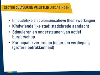 SECTOR CULTUUR EN VRIJE TIJD UITDAGINGEN

• Inhoudelijke en communicatieve themawerkingen

• Kindvriendelijke stad: stadsbrede aandacht
• Stimuleren en ondersteunen van actief
burgerschap
• Participatie verbreden (meer) en verdieping
(grotere betrokkenheid)

 