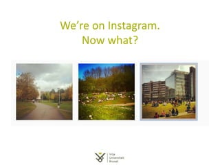 We’re on Instagram.
Now what?
 