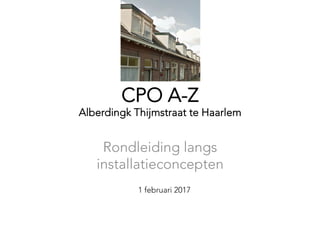 CPO A-Z
Alberdingk Thijmstraat te Haarlem
Rondleiding langs
installatieconcepten
1 februari 2017
 