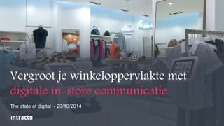 1 
Vergroot je winkeloppervlakte met 
digitale in-store communicatie 
The state of digital - 29/10/2014 
 
