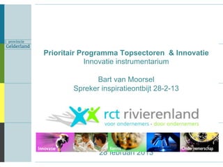 Prioritair Programma Topsectoren & Innovatie
                   Innovatie instrumentarium

                   Bart van Moorsel
	

             Spreker inspiratieontbijt 28-2-13




                     28 februari 2013
 