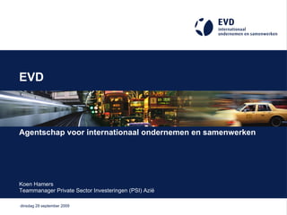 EVD Agentschap voor internationaal ondernemen en samenwerken Koen Hamers Teammanager Private Sector Investeringen (PSI) Azië   
