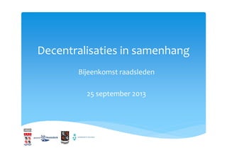Decentralisaties in samenhang
Bijeenkomst raadsleden
25 september 2013
 