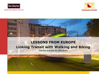 LESSONS FROM EUROPE
       Linking Transit with Walking and Biking
                  (The City of Utrecht, NL, 2011/9/27)




8-5-2006                                                 1
 