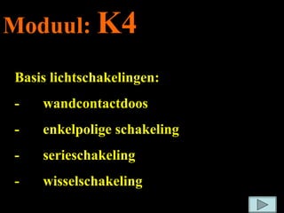 Moduul:  K4 Basis lichtschakelingen: - wandcontactdoos - enkelpolige schakeling - serieschakeling - wisselschakeling 
