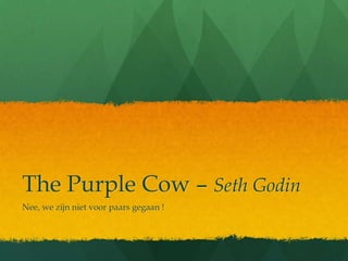 The Purple Cow –Seth Godin Nee, we zijnnietvoorpaarsgegaan ! 