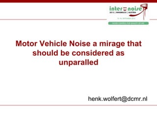 Motor Vehicle Noise a mirage that
should be considered as
unparalled

henk.wolfert@dcmr.nl

 