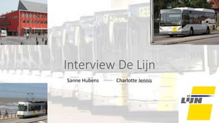 Interview De Lijn
Sanne Hubens Charlotte Jennis
 