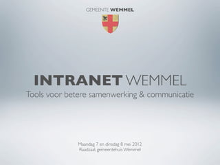 GEMEENTE WEMMEL




  INTRANET WEMMEL
Tools voor betere samenwerking & communicatie




             Maandag 7 en dinsdag 8 mei 2012
             Raadzaal, gemeentehuis Wemmel
 