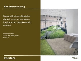 Nieuwe Business Modellen
dankzij inclusief innoveren,
inspireren en betrokkenheid
creëren
Geanne van Arkel
Sustainable Development
Interface
Ray Anderson Lezing
 
