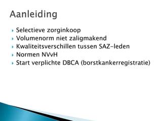    Selectieve zorginkoop
   Volumenorm niet zaligmakend
   Kwaliteitsverschillen tussen SAZ-leden
   Normen NVvH
   Start verplichte DBCA (borstkankerregistratie)
 