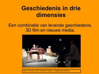 Geschiedenis in drie dimensies Een combinatie van levende geschiedenis, 3D film en nieuwe media. Martine Teunissen, M.Phil – Beleef Het Verleden – info@beleefhetverleden.nl 