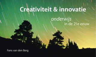 Creativiteit & innovatie
                     onderwijs
                          in de 21e eeuw




Fons van den Berg
 