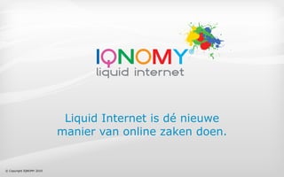 Liquid Internet is dé nieuwe
                          manier van online zaken doen.


© Copyright IQNOMY 2010
 