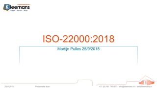 +31 (0) 161 745 007 – info@kleemans.nl – www.kleemans.nl
ISO-22000:2018
Martijn Pulles 25/9/2018
25-9-2018 Presentatie door:
 