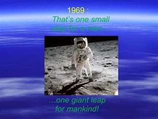 1969 :  … one giant leap for mankind! That’s one small step for a man… 