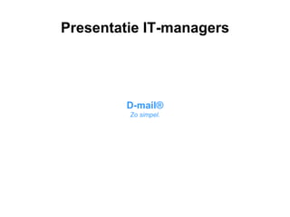 Presentatie IT-managers D-mail® Zo simpel. 