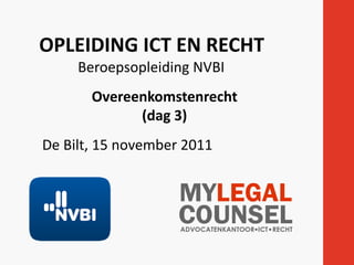 OPLEIDING ICT EN RECHT
     Beroepsopleiding NVBI
       Overeenkomstenrecht
             (dag 3)
De Bilt, 15 november 2011
 