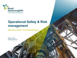 Operational Safety & Risk
management
Based on Bow Tie methodology

Arthur Groot
04 februari 2014

 
