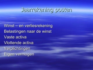 Jaarrekening posten Winst – en verliesrekening Belastingen naar de winst Vaste activa Vlottende activa Verplichtingen Eigen vermogen 