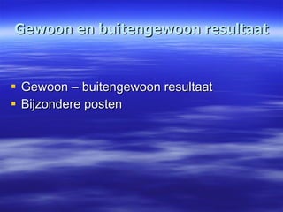 Gewoon en buitengewoon resultaat Gewoon – buitengewoon resultaat Bijzondere posten 