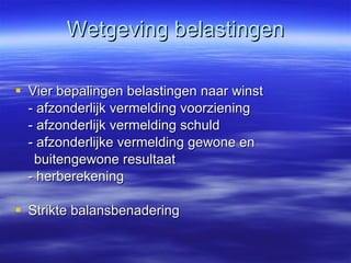 Wetgeving belastingen Vier bepalingen belastingen naar winst - afzonderlijk vermelding voorziening - afzonderlijk vermelding schuld - afzonderlijke vermelding gewone en buitengewone resultaat - herberekening Strikte balansbenadering 
