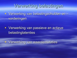 Verwerking belastingen Verwerking van belastingschulden en – vorderingen Verwerking van passieve en actieve belastinglatenties Verwerking van waardemutaties 