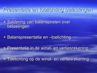 Presentatie en toelichting belastingen Saldering van balansposten over belastingen Balanspresentatie en –toelichting Presentatie in de winst- en verliesrekening Toelichting op de winst- en verliesrekening 