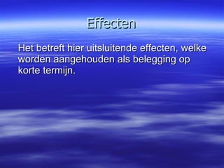 Effecten Het betreft hier uitsluitende effecten, welke worden aangehouden als belegging op korte termijn.  