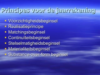 Principes voor de jaarrekening Voorzichtigheidsbeginsel  Realisatieprincipe  Matchingsbeginsel  Continuïteitsbeginsel  Stelselmatigheidsbeginsel  Materialiteitsbeginsel  Substance-over-form beginsel    