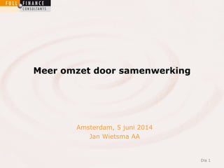Dia 1Dia 1Dia 1
Meer omzet door samenwerking
Dia 1
Amsterdam, 5 juni 2014
Jan Wietsma AA
 