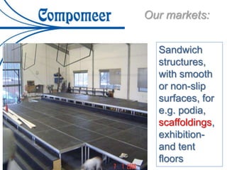 Sandwich
structures,
with smooth
or non-slip
surfaces, for
e.g. podia,
scaffoldings,
exhibition-
and tent
floors
Our markets:
 