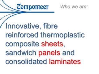 Innovative, fibre
reinforced thermoplastic
composite sheets,
sandwich panels and
consolidated laminates
Who we are:
 