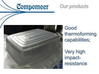 Our products
Good
thermoforming
capabilities;
Very high
impact-
resistance
 