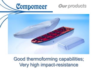 Our products
Good thermoforming capabilities;
Very high impact-resistance
 