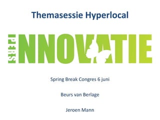 Themasessie Hyperlocal




    Spring Break Congres 6 juni

        Beurs van Berlage

           Jeroen Mann
 