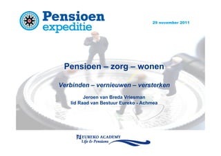 29 november 2011




 Pensioen – zorg – wonen

Verbinden – vernieuwen – versterken
         Jeroen van Breda Vriesman
   lid Raad van Bestuur Eureko - Achmea
 
