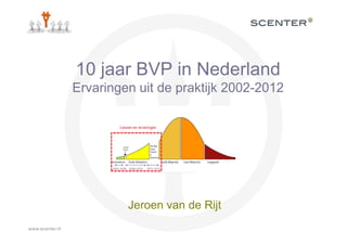10 jaar BVP in Nederland
Ervaringen uit de praktijk 2002-2012




         Jeroen van de Rijt
 