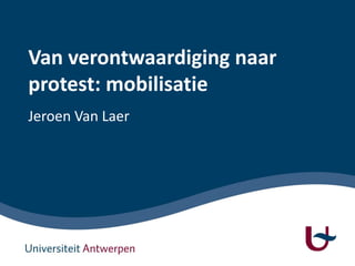 Van verontwaardiging naar
protest: mobilisatie
Jeroen Van Laer
 