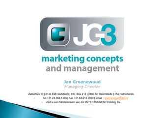 Jan Groenewoud
                              Managing Director
Zalkerbos 10 | 2134 EM Hoofddorp | P.O. Box 214 | 2100 AE Heemstede | The Netherlands
             Tel +31.23.562.7465 | Fax +31.84.215.0890 | email j.groenewoud@jg3.nl
               JG3 is een handelsnaam van JG ENTERTAINMENT Holding BV
 