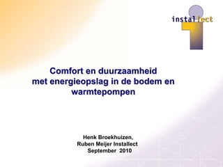 Comfort en duurzaamheid
met energieopslag in de bodem en
         warmtepompen




            Henk Broekhuizen,
          Ruben Meijer Installect
             September 2010
 