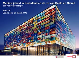 Mediawijsheid in Nederland en de rol van Beeld en Geluid
een netwerkstrategie

Brussel
John Leek, 27 maart 2013
 