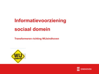 Informatievoorziening
sociaal domein
Transformeren richting WIJeindhoven
 