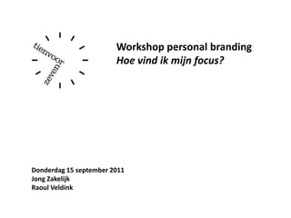Workshop personal branding Hoe vind ik mijn focus? Donderdag 15 september 2011 Jong Zakelijk Raoul Veldink 